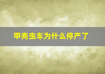 甲壳虫车为什么停产了