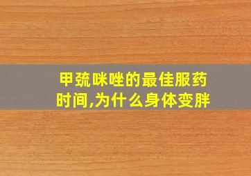 甲巯咪唑的最佳服药时间,为什么身体变胖