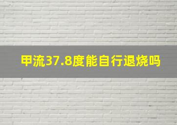 甲流37.8度能自行退烧吗