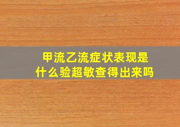 甲流乙流症状表现是什么验超敏查得出来吗