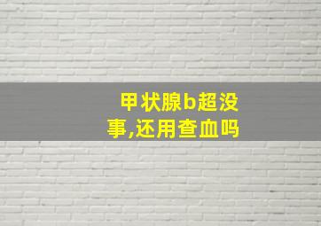 甲状腺b超没事,还用查血吗