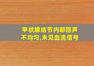 甲状腺结节内部回声不均匀,未见血流信号