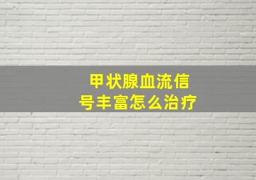 甲状腺血流信号丰富怎么治疗