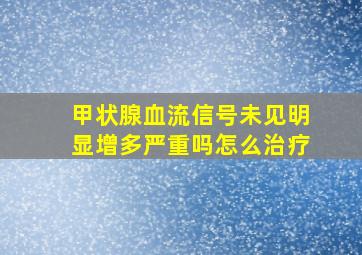 甲状腺血流信号未见明显增多严重吗怎么治疗