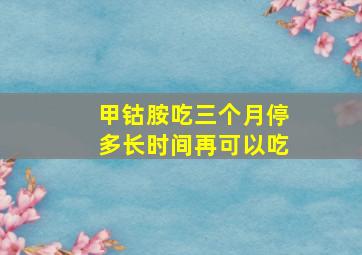 甲钴胺吃三个月停多长时间再可以吃