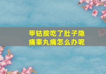 甲钴胺吃了肚子隐痛睾丸痛怎么办呢