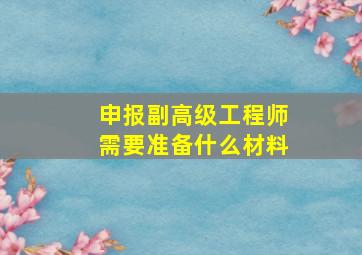 申报副高级工程师需要准备什么材料