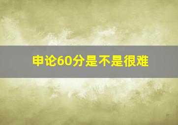 申论60分是不是很难