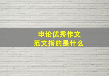 申论优秀作文范文指的是什么