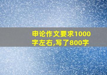 申论作文要求1000字左右,写了800字