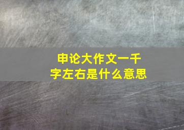 申论大作文一千字左右是什么意思