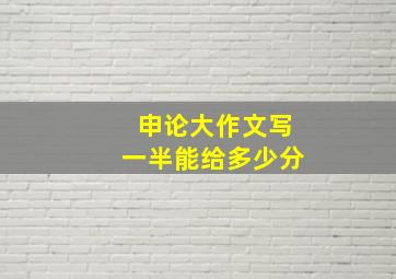 申论大作文写一半能给多少分