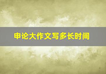 申论大作文写多长时间