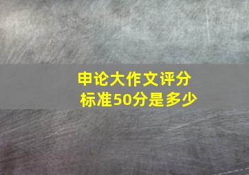 申论大作文评分标准50分是多少