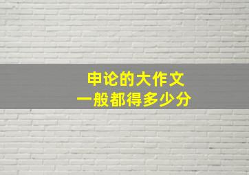 申论的大作文一般都得多少分