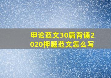 申论范文30篇背诵2020押题范文怎么写