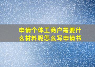 申请个体工商户需要什么材料呢怎么写申请书