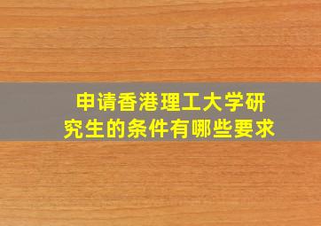 申请香港理工大学研究生的条件有哪些要求