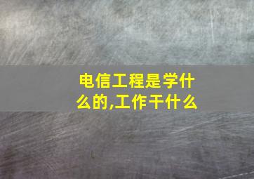 电信工程是学什么的,工作干什么