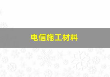 电信施工材料