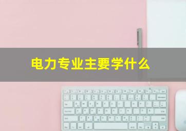 电力专业主要学什么