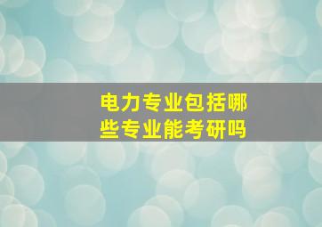 电力专业包括哪些专业能考研吗