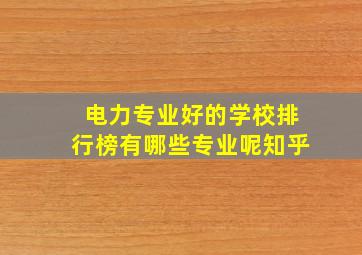 电力专业好的学校排行榜有哪些专业呢知乎