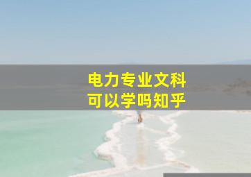 电力专业文科可以学吗知乎