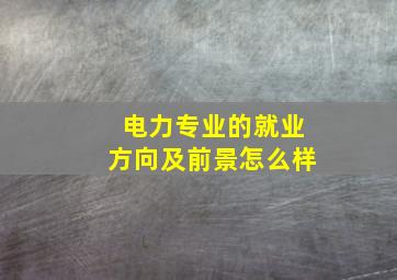 电力专业的就业方向及前景怎么样