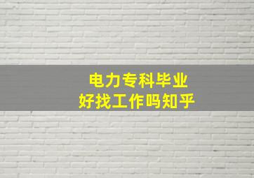 电力专科毕业好找工作吗知乎