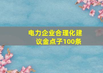 电力企业合理化建议金点子100条