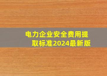 电力企业安全费用提取标准2024最新版