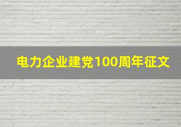 电力企业建党100周年征文