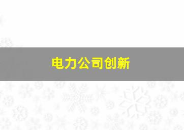 电力公司创新