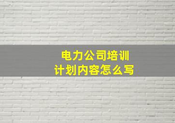 电力公司培训计划内容怎么写