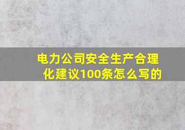 电力公司安全生产合理化建议100条怎么写的