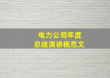 电力公司年度总结演讲稿范文