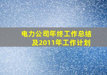 电力公司年终工作总结及2011年工作计划