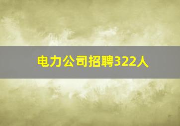 电力公司招聘322人