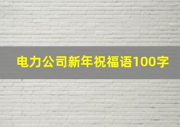 电力公司新年祝福语100字