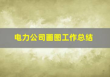 电力公司画图工作总结