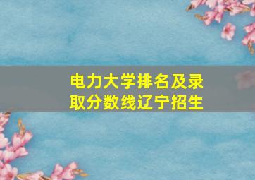 电力大学排名及录取分数线辽宁招生