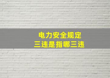 电力安全规定三违是指哪三违