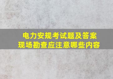 电力安规考试题及答案现场勘查应注意哪些内容