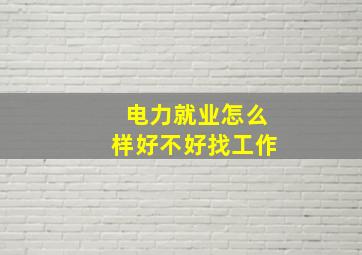 电力就业怎么样好不好找工作