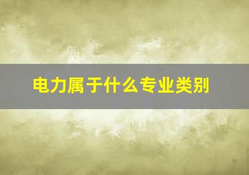 电力属于什么专业类别