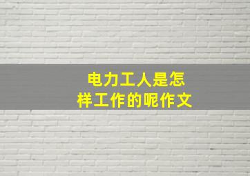 电力工人是怎样工作的呢作文