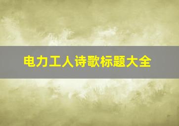 电力工人诗歌标题大全