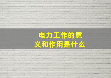 电力工作的意义和作用是什么