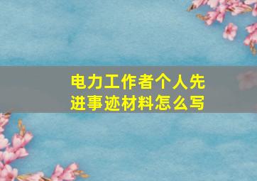 电力工作者个人先进事迹材料怎么写